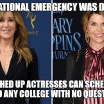 Felicity Huffman Lori Loughlin | A NEW NATIONAL EMERGENCY WAS DECLARED; FOR WASHED UP ACTRESSES CAN SCHEME THEIR KIDS INTO ANY COLLEGE WITH NO QUESTIONS ASK | image tagged in felicity huffman lori loughlin | made w/ Imgflip meme maker