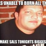 Sal | SAL WAS UNABLE TO BURN ALL THE JEWS; WHICH MAKE SALS TONIGHTS BIGGEST LOSER | image tagged in sal | made w/ Imgflip meme maker