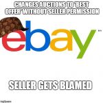 Scumbag Ebay | CHANGES AUCTIONS TO 'BEST OFFER' WITHOUT SELLER PERMISSION; SELLER GETS BLAMED | image tagged in scumbag ebay | made w/ Imgflip meme maker