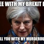 Theresa May | AGREE WITH MY BREXIT DEAL, OR I'LL KILL YOU WITH MY MURDEROUS STARE! | image tagged in theresa may | made w/ Imgflip meme maker