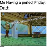 Rev up those pencils! | Me Having a perfect Friday:; Dad:; Let's get some Home work done | image tagged in spongebob fred restaurant enterance,relatable,funny memes,memes,dank memes,hilarious | made w/ Imgflip meme maker