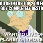I don’t want to live on this planet anymore | WHEN YOU’RE IN THE TOP 2 ON FORTNITE AND THE GUY COMPLETELY DESTROYS YOU. | image tagged in i dont want to live on this planet anymore,fortnite,rage,futurama,funny,memes | made w/ Imgflip meme maker