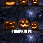 Happy Pi Day everyone! | WHAT DO YOU GET WHEN YOU DIVIDE THE CIRCUMFERENCE OF A JACK O LANTERN BY IT'S DIAMETER? PUMPKIN PI! | image tagged in bad pun jack-o-lantern | made w/ Imgflip meme maker