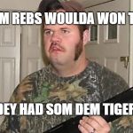 Dumb Southerner | MAN, DEM REBS WOULDA WON THE WAR; IF ONLY DEY HAD SOM DEM TIGER TANKS! | image tagged in dumb southerner | made w/ Imgflip meme maker