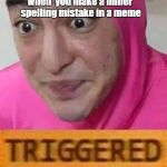 TRIGGERED PINK GUY | when  you make a miner spelling mistake in a meme | image tagged in triggered pink guy | made w/ Imgflip meme maker