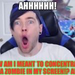 DANTDM | AHHHHHH! HOW AM I MEANT TO CONCENTRATE WITH A ZOMBIE IN MY SCREEN!? AHHHH | image tagged in dantdm | made w/ Imgflip meme maker