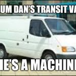 The White Van | CALUM DAN’S TRANSIT VAN!! SHE’S A MACHINE!! | image tagged in the white van | made w/ Imgflip meme maker