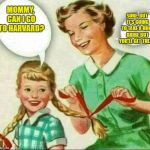 Mother & Daughter | SURE, BUT IT'S GOING TO TAKE A HUGE BRIBE BUT YOU'LL GET THERE. MOMMY, CAN I GO TO HARVARD? | image tagged in mother  daughter | made w/ Imgflip meme maker