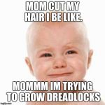 cute sad baby | MOM CUT MY HAIR I BE LIKE. MOMMM IM TRYING TO GROW DREADLOCKS | image tagged in cute sad baby | made w/ Imgflip meme maker