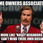 Air Quotes | HOME OWNERS ASSOCIATION; MORE LIKE “NOSEY NEIGHBORS THAT CAN’T MIND THERE OWN BUSINESS “ | image tagged in air quotes,home owners association,hoa,nosey,mind your business,will ferrell | made w/ Imgflip meme maker