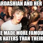 sudden realization ralph | KIM KARDASHIAN AND HER FAMILY; WERE MADE MORE FAMOUS BY THEIR HATERS THAN THEIR FANS | image tagged in sudden realization ralph | made w/ Imgflip meme maker