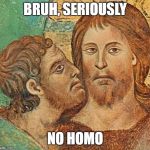 Bruh, no homo Jesus | BRUH, SERIOUSLY; NO HOMO | image tagged in judas betrays jesus,bruh,no homo,face,jesus,judas | made w/ Imgflip meme maker
