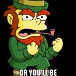 mean leprechaun | NOW YOU BETTER WEAR GREEN ON ST. PATTY'S DAY; OR YOU'LL BE GETTING MORE THAN ONE PINCH FROM ME | image tagged in mean leprechaun | made w/ Imgflip meme maker