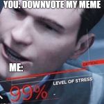Level of stress | YOU: DOWNVOTE MY MEME; ME: | image tagged in level of stress | made w/ Imgflip meme maker