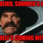 Tombstone | HEY PHOENIX, SUMMER'S COMING; AND HELL'S COMING WITH IT! | image tagged in tombstone | made w/ Imgflip meme maker