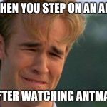 crying dawson | WHEN YOU STEP ON AN ANT AFTER WATCHING ANTMAN | image tagged in crying dawson | made w/ Imgflip meme maker