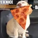 PIZZA SPIRIT ANIMAL | HAVE A NICE; DAY | image tagged in pizza spirit animal | made w/ Imgflip meme maker