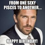 Happy birthday henrik lundqvist | FROM ONE SEXY PISCES TO ANOTHER.... HAPPY BIRTHDAY! | image tagged in happy birthday henrik lundqvist | made w/ Imgflip meme maker