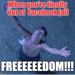 Facebook Jail | When you're finally out of  Facebook jail; FREEEEEEDOM!!! | image tagged in shawshank redemption freedom,facebook jail,freedom,funny meme,social media | made w/ Imgflip meme maker