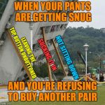 Barely holding it together | WHEN YOUR PANTS ARE GETTING SNUG; LEAVING THE TOP BUTTON UNBUTTONED; SUCKING IT IN; NOT SITTING DOWN; AND YOU'RE REFUSING TO BUY ANOTHER PAIR | image tagged in falling building held up with sticks,memes,gaining weight,denial,funny | made w/ Imgflip meme maker