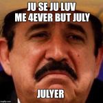July Julyer | JU SE JU LUV ME 4EVER BUT JULY; JULYER | image tagged in july julyer | made w/ Imgflip meme maker