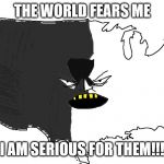 Ultra Serious America | THE WORLD FEARS ME; I AM SERIOUS FOR THEM!!! | image tagged in ultra serious america | made w/ Imgflip meme maker