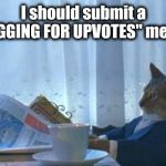 They all seem to reach the top of Page One, so why not? Right? It's getting ridiculous! | I should submit a BEGGING FOR UPVOTES" meme | image tagged in begging,front page,enough is enough | made w/ Imgflip meme maker