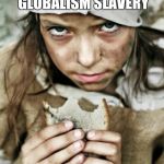 poverty | UPRISING FOR POVERTY STARVATION GLOBALISM SLAVERY | image tagged in poverty | made w/ Imgflip meme maker