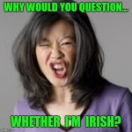 Everyone's Irish On Saint Paddy's Day! | WHY WOULD YOU QUESTION... WHETHER  I'M  IRISH? | image tagged in crazy asian woman,saint patrick's day,irish,memes | made w/ Imgflip meme maker