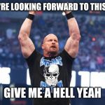 Stone Cold Steve Austin | IF YOU'RE LOOKING FORWARD TO THIS WEEK; GIVE ME A HELL YEAH | image tagged in stone cold steve austin | made w/ Imgflip meme maker