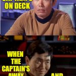 There's more to Sulu than swordplay and photon torpedoes  ( : | WHEN THE CAPTAIN'S ON DECK; WHEN THE CAPTAIN'S AWAY; AND IMGFLIP'S ON SCREEN | image tagged in sulu changes,memes,imgflip | made w/ Imgflip meme maker