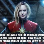 She is just not into you | THAT FACE WHEN YOU TRY AND MAKE SMALL TALK, YOU TELL HER ALL ABOUT HOW WE ARE FROM THE SAME PLANET AND SHE SHUTS YOU DOWN WITH A LOOK. | image tagged in captain marvel,she is not into you,struck out | made w/ Imgflip meme maker