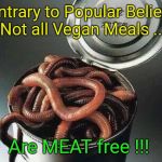 Can of Worms | Contrary to Popular Belief
...  Not all Vegan Meals ... Are MEAT free !!! | image tagged in can of worms | made w/ Imgflip meme maker