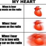 Heart beating fast | When is hear pop music on the radio; When I hear Queen on the radio; When I hear I'm in love with my car on the radio | image tagged in heart beating fast | made w/ Imgflip meme maker
