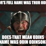 thor ragnarok | IF THOR'S FULL NAME WAS THOR ODINSON; DOES THAT MEAN ODINS NAME WAS ODIN ODINSON? | image tagged in thor ragnarok | made w/ Imgflip meme maker