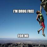 mountain climbing | I'M DRUG FREE; FOR ME | image tagged in mountain climbing | made w/ Imgflip meme maker