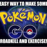 pokemon go | EASY WAY TO MAKE SOME; ROADKILL AND EXERCISE! | image tagged in pokemon go | made w/ Imgflip meme maker