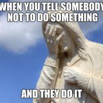 DoYouEvenChristian | WHEN YOU TELL SOMEBODY NOT TO DO SOMETHING; AND THEY DO IT | image tagged in doyouevenchristian | made w/ Imgflip meme maker