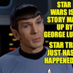Star Wars vs. Star Trek: It all boils down to this. | STAR WARS IS A STORY MADE UP BY GEORGE LUCAS. STAR TREK JUST HASN'T HAPPENED YET. | image tagged in spock illogical,memes,star trek,star wars | made w/ Imgflip meme maker