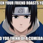Naruto Sasuke | WHEN YOUR FRIEND ROASTS YOU... AND YOU THINK OF A COMEBACK. | image tagged in naruto sasuke | made w/ Imgflip meme maker