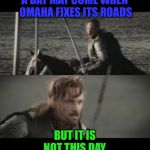 Omaha residents can agree | A DAY MAY COME WHEN OMAHA FIXES ITS ROADS; BUT IT IS NOT THIS DAY | image tagged in a day may come,omaha,pothole,road,nebraska | made w/ Imgflip meme maker