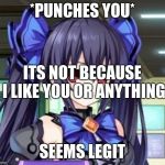 Noire Tsundere Face | *PUNCHES YOU*; ITS NOT BECAUSE I LIKE YOU OR ANYTHING; SEEMS LEGIT | image tagged in noire tsundere face | made w/ Imgflip meme maker