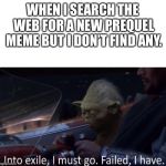 A new template for memes! Would really like to see this be used in the future! | WHEN I SEARCH THE WEB FOR A NEW PREQUEL MEME BUT I DON’T FIND ANY. | image tagged in failed i have,memes,star wars yoda,yoda | made w/ Imgflip meme maker