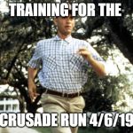 Forest Gump running | TRAINING FOR THE; CRUSADE RUN 4/6/19 | image tagged in forest gump running | made w/ Imgflip meme maker