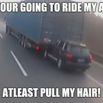 tailgate | IF YOUR GOING TO RIDE MY ASS; ATLEAST PULL MY HAIR! | image tagged in tailgate | made w/ Imgflip meme maker