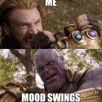 Avengers Infinity War Cap vs Thanos | ME; MOOD SWINGS | image tagged in avengers infinity war cap vs thanos | made w/ Imgflip meme maker