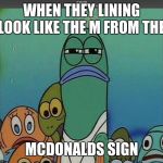 SpongeBob meme | WHEN THEY LINING LOOK LIKE THE M FROM THE; MCDONALDS SIGN | image tagged in spongebob meme | made w/ Imgflip meme maker