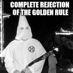 They are psychopaths | COMPLETE REJECTION OF THE GOLDEN RULE | image tagged in ku klux klan,psychopathy,madness,criminality,the golden rule,morality | made w/ Imgflip meme maker