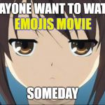 Haruhi stare | DOES NAYONE WANT TO WATCH THE; EMOJIS MOVIE; SOMEDAY | image tagged in haruhi stare | made w/ Imgflip meme maker