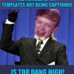 44colt's Meme Template Challenge March 18-24 (A 44colt event) Info in comments below! | THE NUMBER OF MY TEMPLATES NOT BEING CAPTIONED; IS TOO DANG HIGH! | image tagged in bad luck brian,44colt's meme template challenge,memes,fun,imgflip users | made w/ Imgflip meme maker